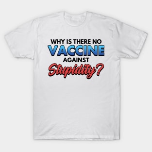 Why Is There No Vaccine Against Supidity T-Shirt